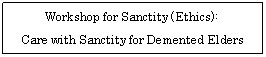 �e�L�X�g �{�b�N�X: Workshop for Sanctity (Ethics):  Care with Sanctity for Demented Elders  